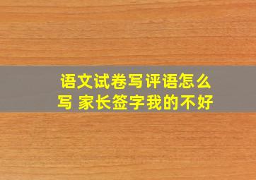 语文试卷写评语怎么写 家长签字我的不好